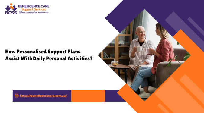 How Personalised Support Plans Assist With Daily Personal Activities?